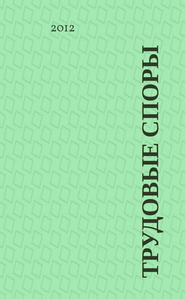 Трудовые споры : Т. С. Ежемес. журн. изд. дома "Арбирт. практика". 2012, № 8 (92)