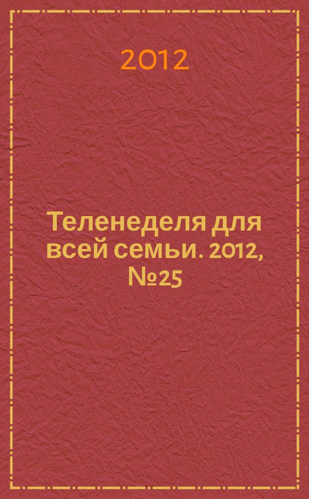 Теленеделя для всей семьи. 2012, № 25 (272)