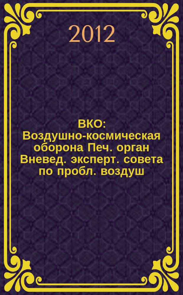 ВКО : Воздушно-космическая оборона Печ. орган Вневед. эксперт. совета по пробл. воздуш.-косм. обороны - ВЭС ВКО. 2012, № 4 (65)
