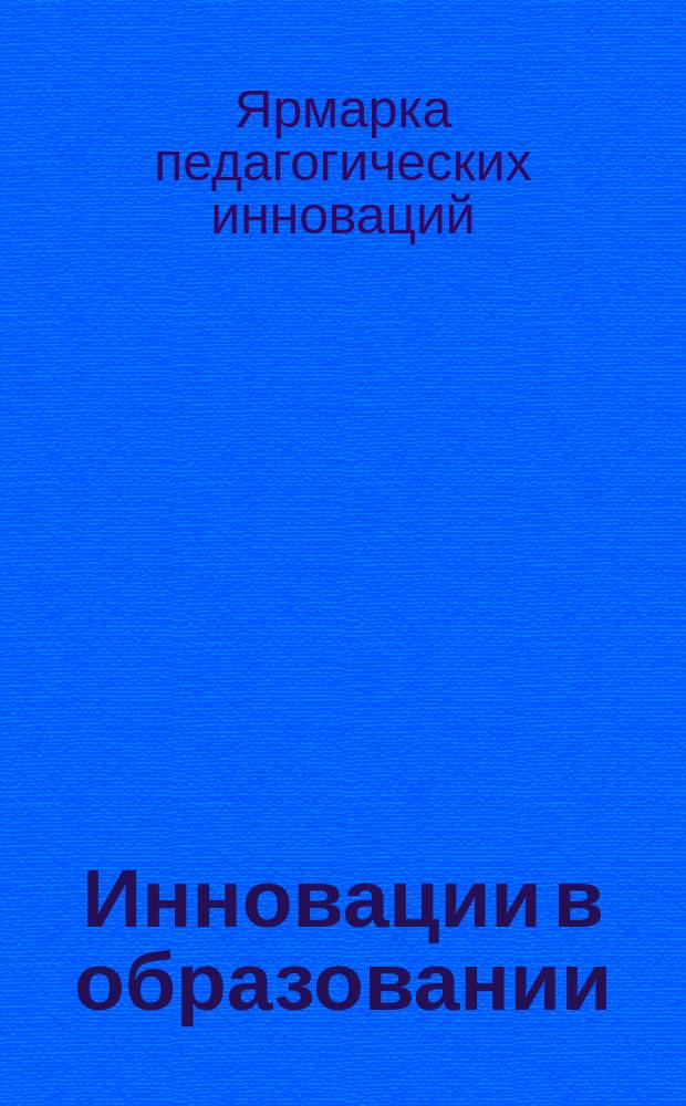 Инновации в образовании : сборник статей. Вып. 4, ч. 1 : Ярмарка педагогических инноваций, 27 октября 2010 года