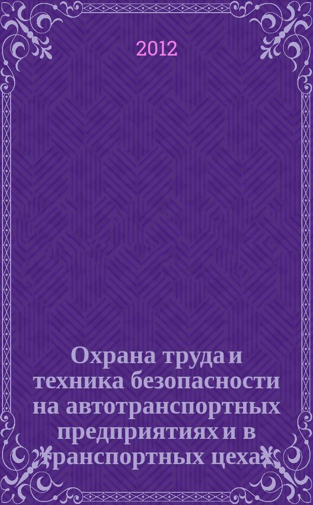 Охрана труда и техника безопасности на автотранспортных предприятиях и в транспортных цехах : Ежемес. произв.-техн. журн. 2012, № 7