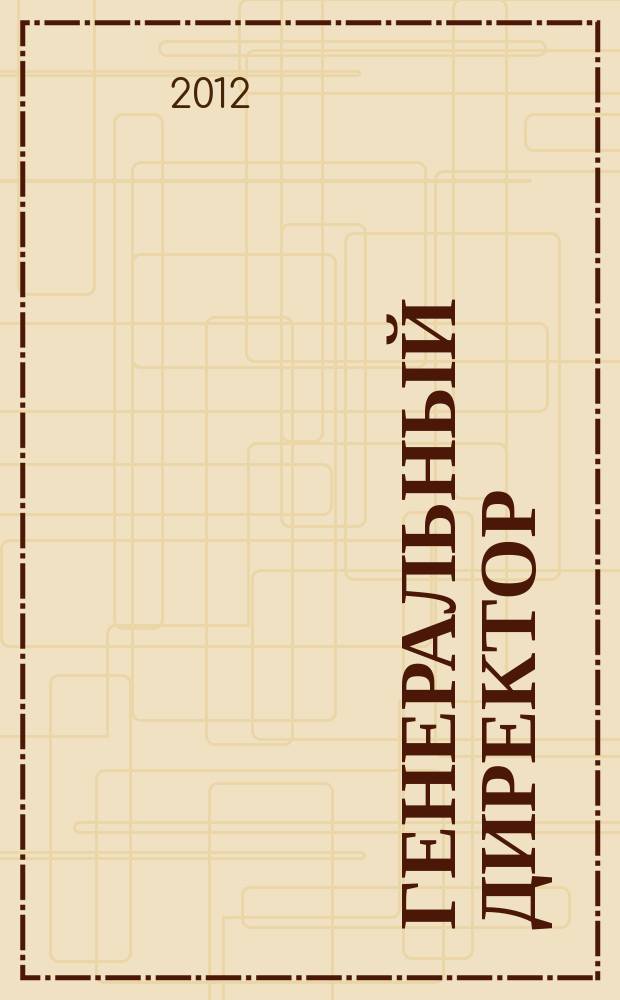 Генеральный директор : Упр. пром. предприятием Ежемес. науч.-практ. журн. 2012, 7