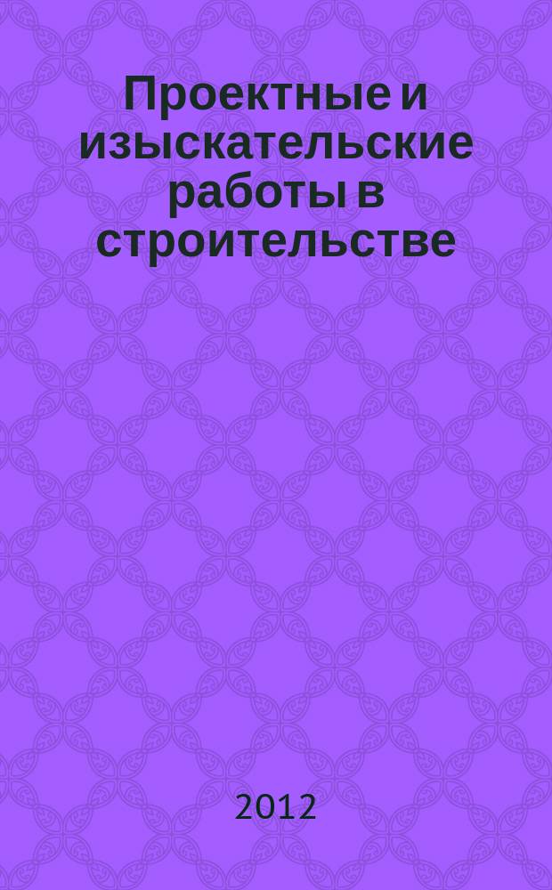 Проектные и изыскательские работы в строительстве : журнал. 2012, № 7