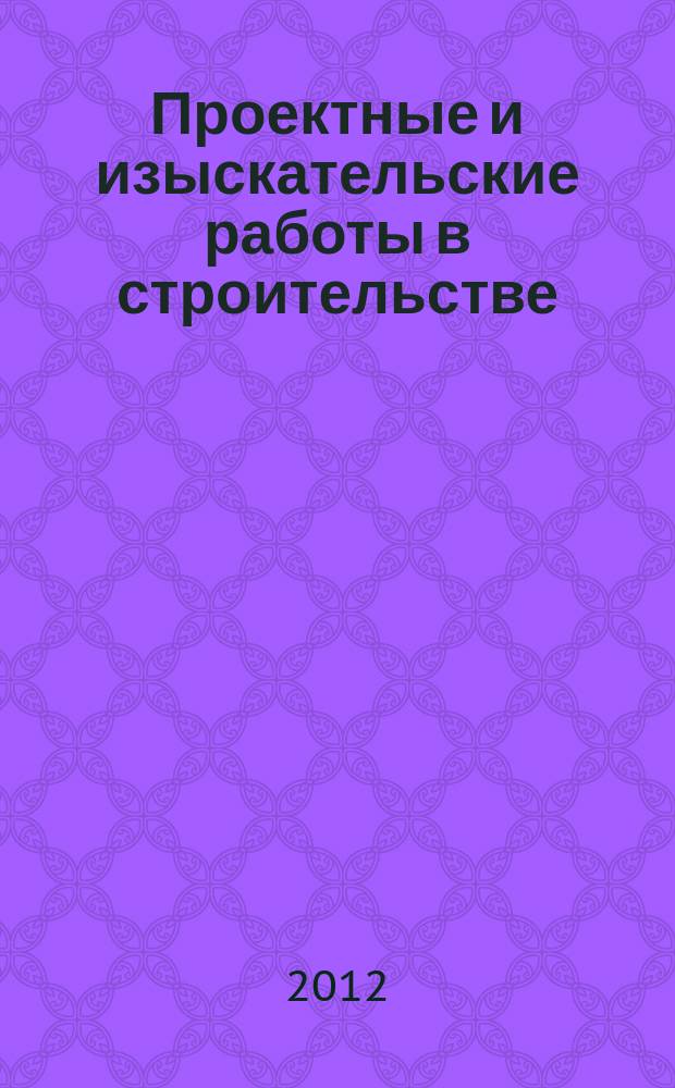 Проектные и изыскательские работы в строительстве : журнал. 2012, № 7