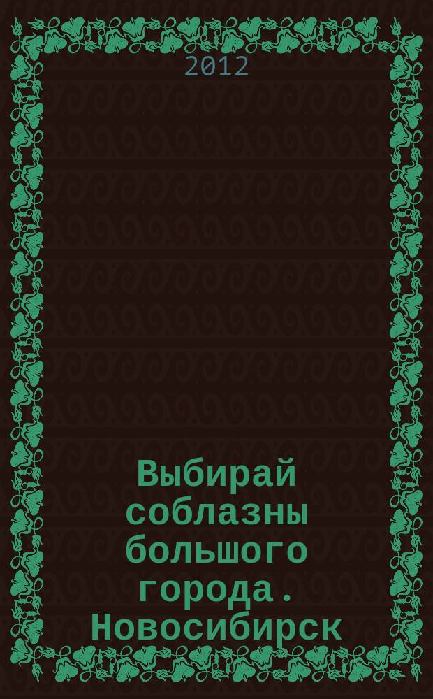 Выбирай соблазны большого города. Новосибирск : рекламно-информационный журнал. 2012, № 13 (146)