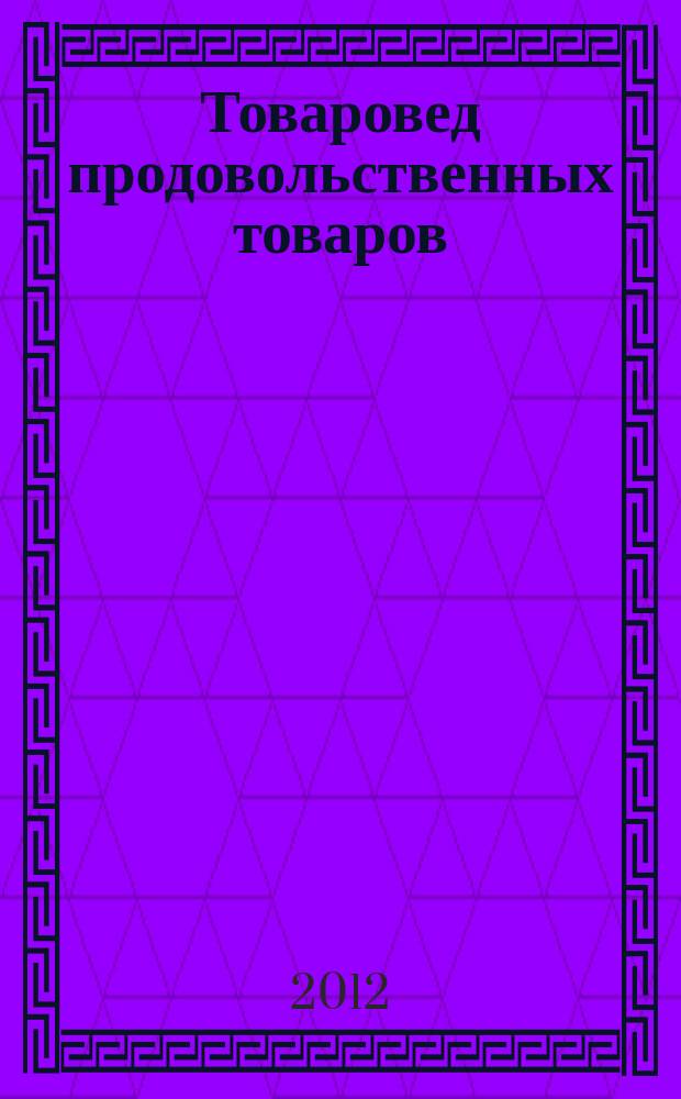 Товаровед продовольственных товаров : журнал. 2012, № 7