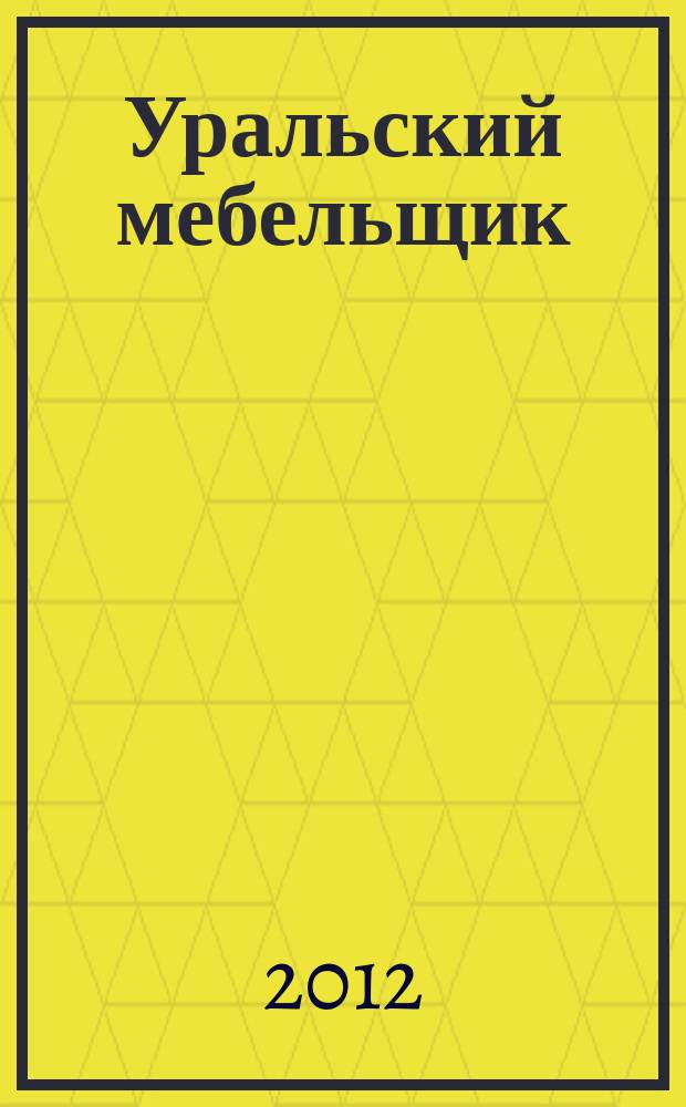 Уральский мебельщик : мебель, материалы, фурнитура, комплектующие, оборудование. 2012, № 7 (76)