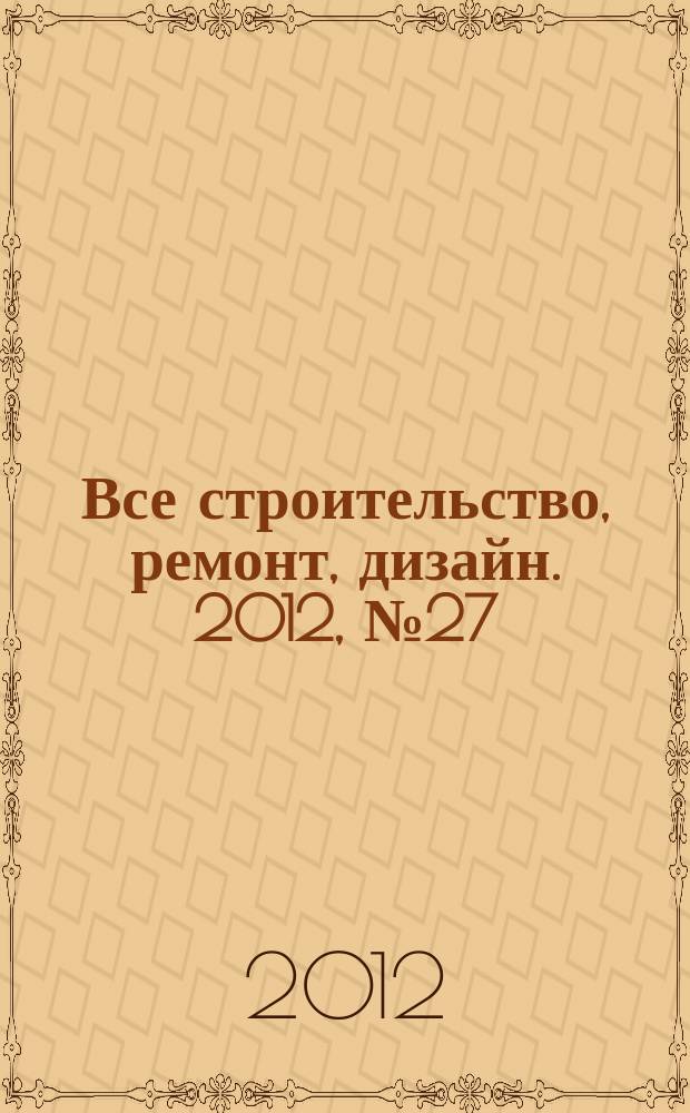 Все строительство, ремонт, дизайн. 2012, № 27 (212)