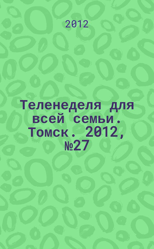 Теленеделя для всей семьи. Томск. 2012, № 27 (513)