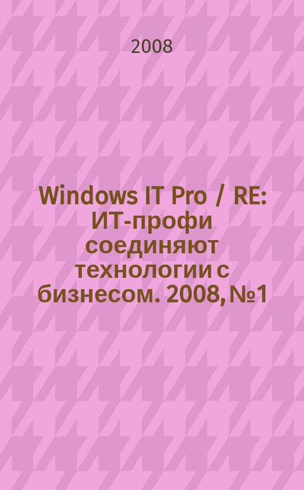 Windows IT Pro / RE : ИТ-профи соединяют технологии с бизнесом. 2008, № 1