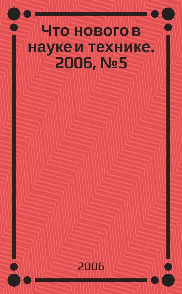 Что нового в науке и технике. 2006, № 5 (40)