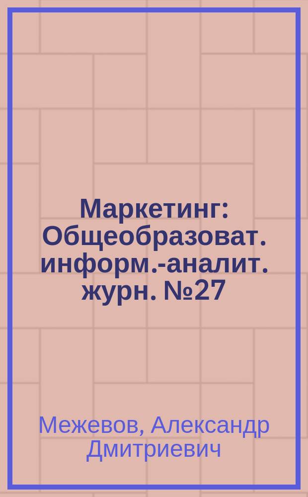 Маркетинг : Общеобразоват. информ.-аналит. журн. № 27 : Поведение потребителей и стабильность бизнеса