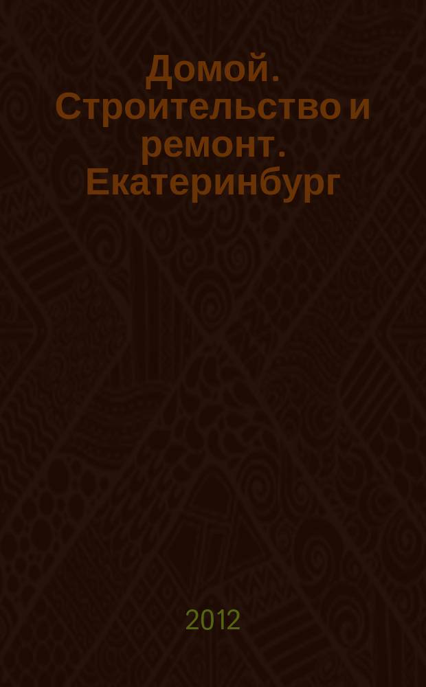 Домой. Строительство и ремонт. Екатеринбург : рекламное издание. 2012, № 26 (362)