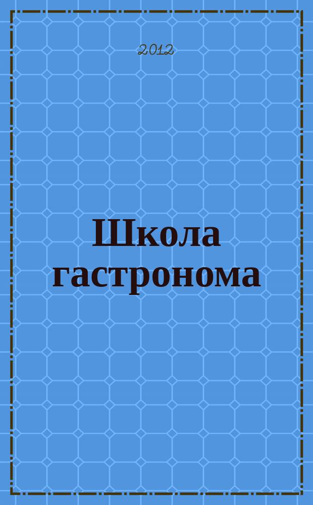 Школа гастронома : журнал для тех, кто любит готовить. 2012, № 16 (210)