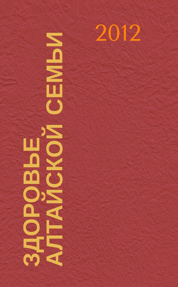 Здоровье алтайской семьи : краевой медико-социальный журнал. 2012, № 4 (112)