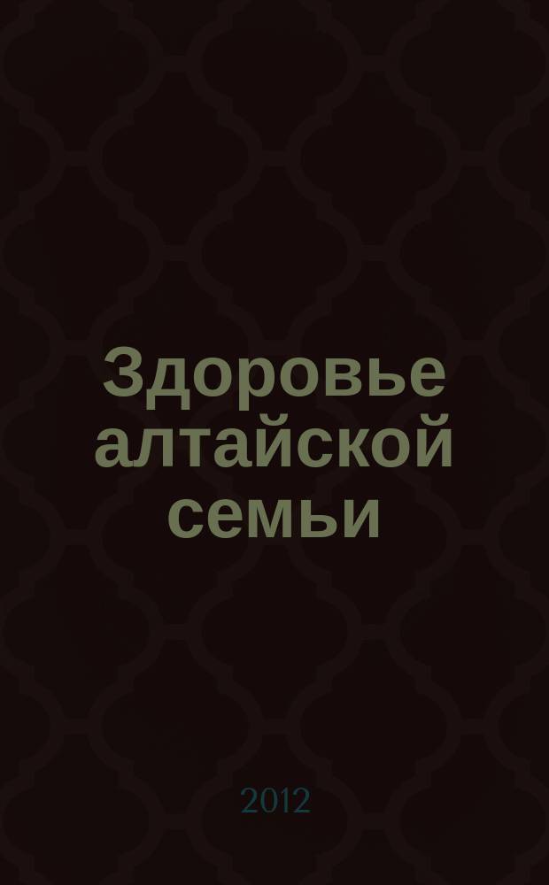 Здоровье алтайской семьи : краевой медико-социальный журнал. 2012, № 3 (111)