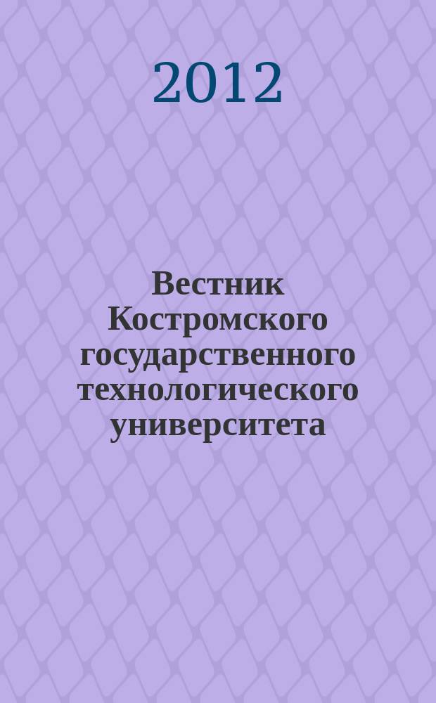 Вестник Костромского государственного технологического университета : Период. науч. журн. 2012, № 1 (28)