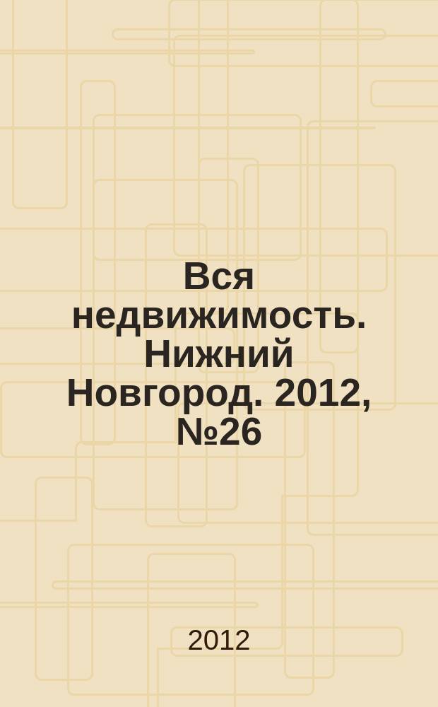 Вся недвижимость. Нижний Новгород. 2012, № 26 (335)