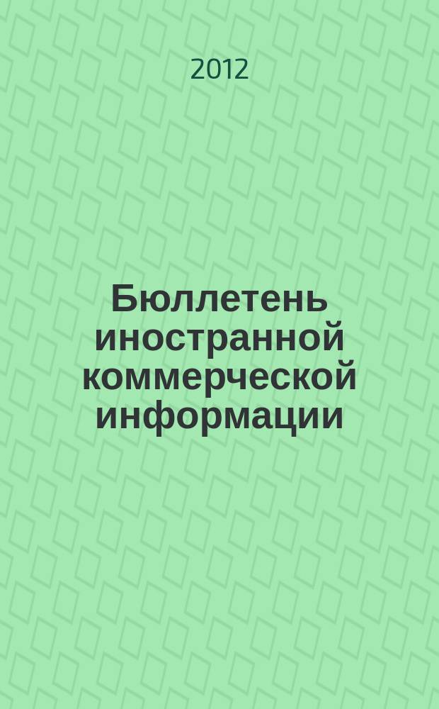 Бюллетень иностранной коммерческой информации : Издается Науч.-исслед. конъюнктурным ин-том М-ва внешней торговли СССР. 2012, № 73 (9917)