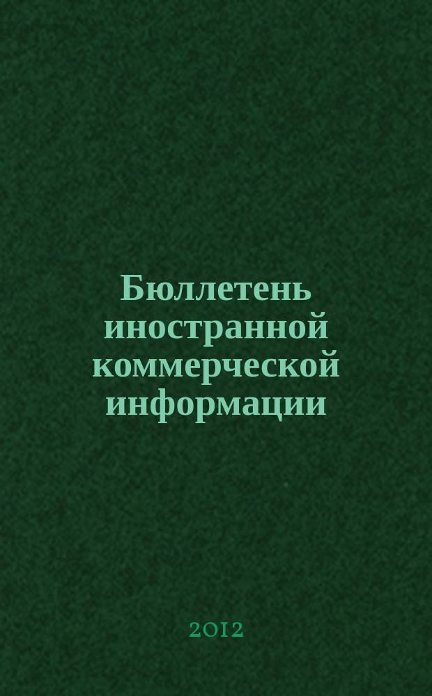 Бюллетень иностранной коммерческой информации : Издается Науч.-исслед. конъюнктурным ин-том М-ва внешней торговли СССР. 2012, № 74 (9918)