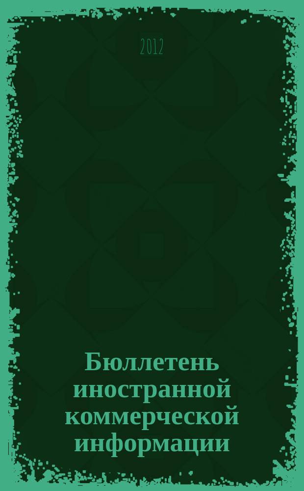 Бюллетень иностранной коммерческой информации : Издается Науч.-исслед. конъюнктурным ин-том М-ва внешней торговли СССР. 2012, № 90 (9934)