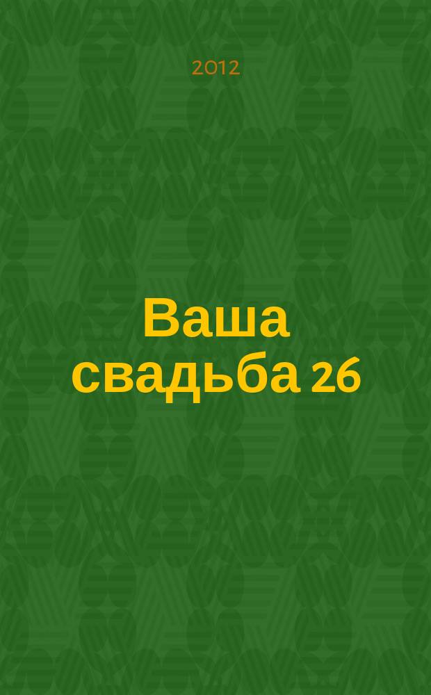 Ваша свадьба 26 : главный журнал для влюбленных в России. 2012, № 1 (4)