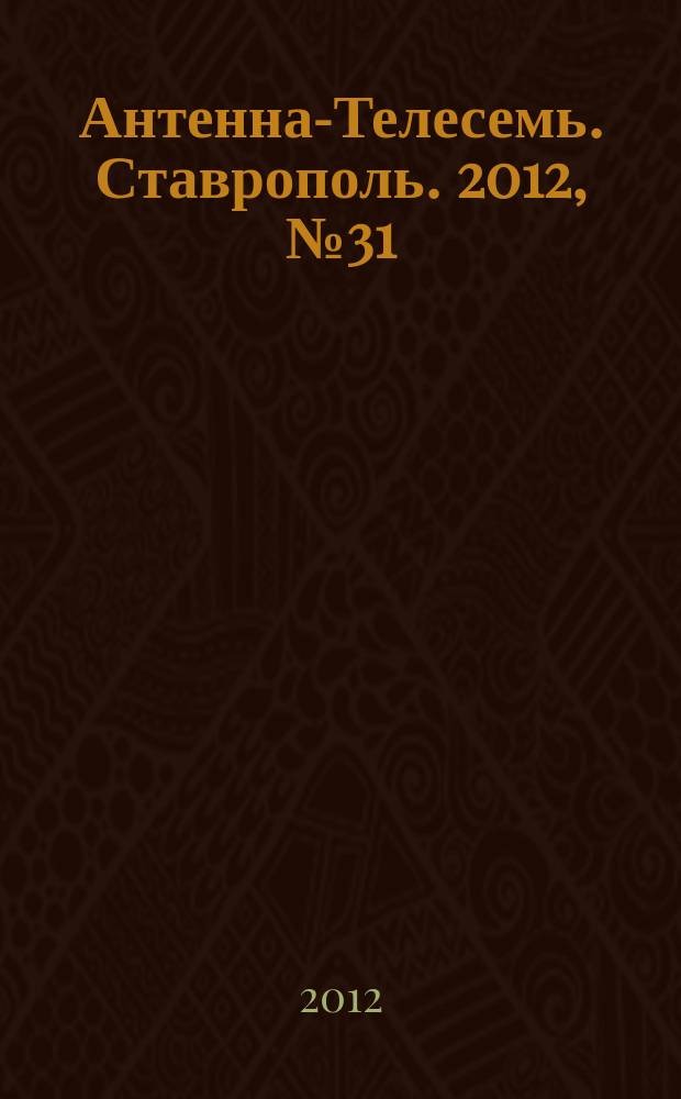 Антенна-Телесемь. Ставрополь. 2012, № 31 (431)