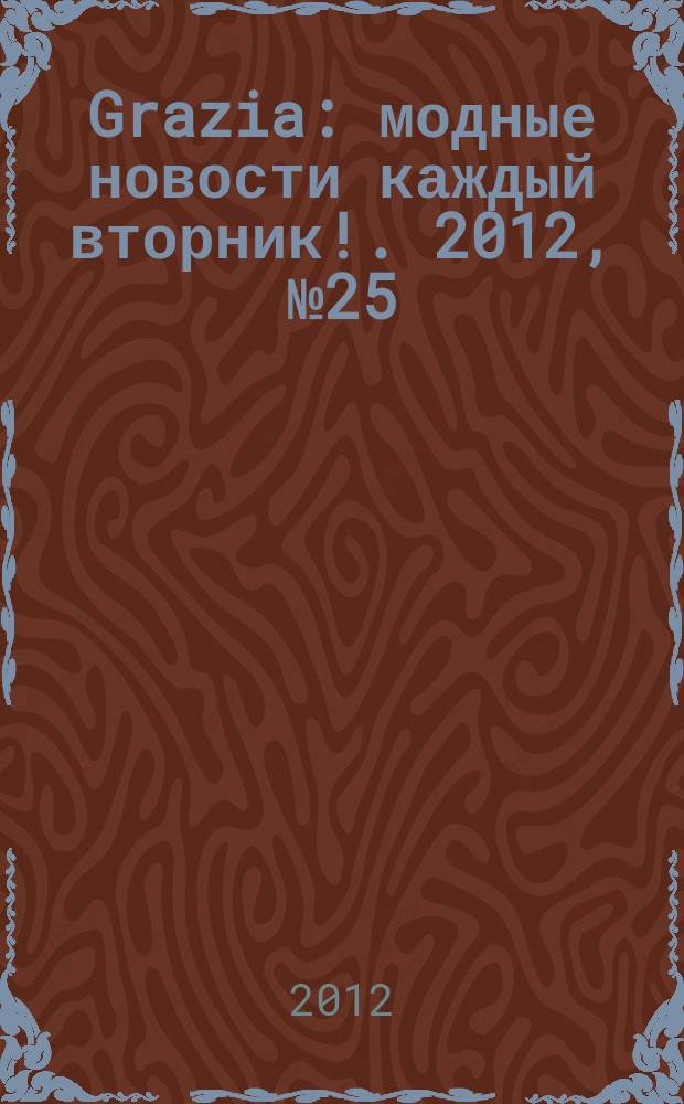 Grazia : модные новости каждый вторник !. 2012, № 25