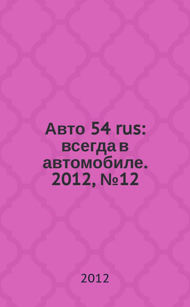Авто 54 rus : всегда в автомобиле. 2012, № 12 (91)