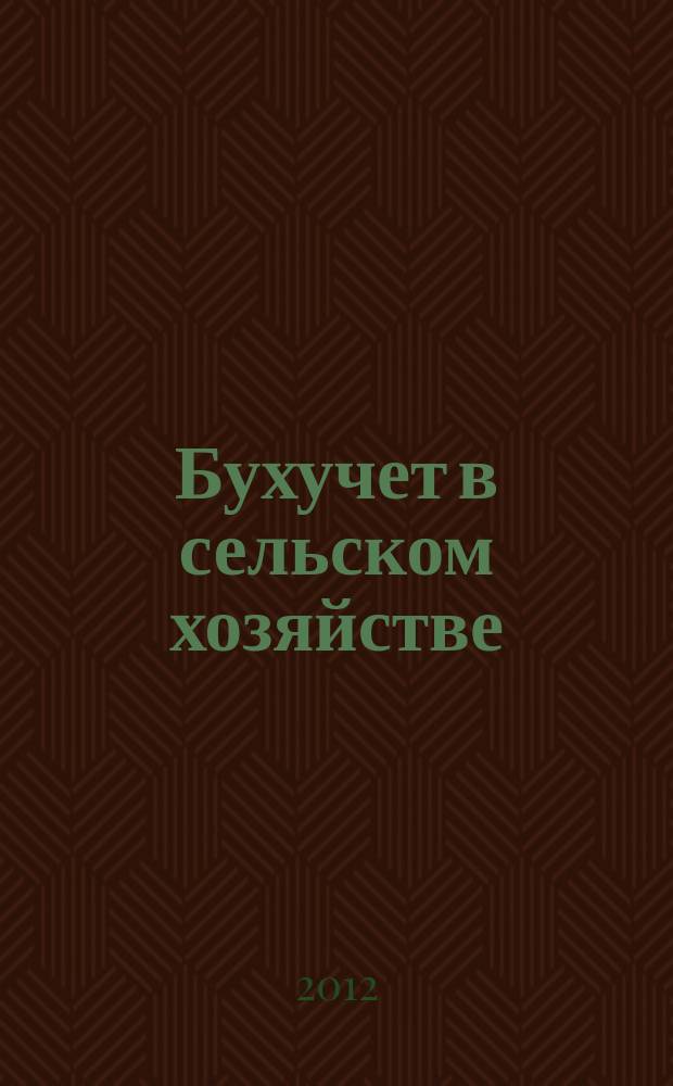 Бухучет в сельском хозяйстве : Ежемес. науч.-практ. журн. для бухгалтера. 2012, № 7