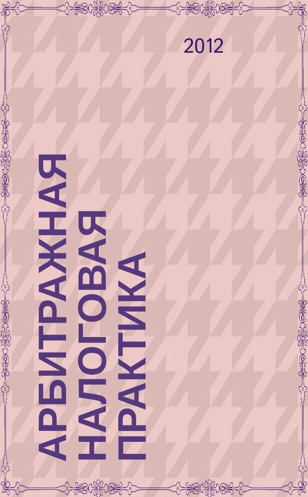 Арбитражная налоговая практика : Ежемес. журн. судеб. и аналит. информ. Прил. к журн. "Налоги и платежи". 2012, № 8