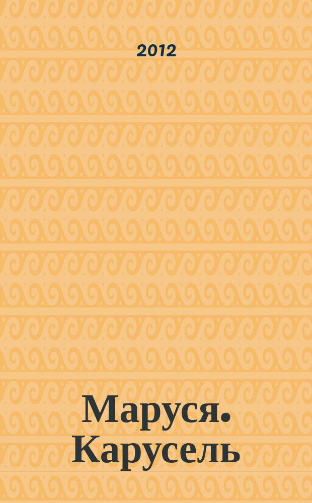Маруся. Карусель : Ил. журн. для девочек. 2012, № 8 (232)