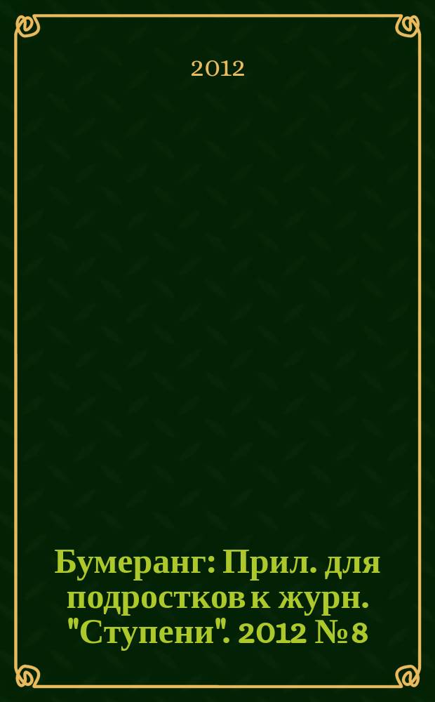 Бумеранг : Прил. для подростков к журн. "Ступени". 2012 № 8 (235)