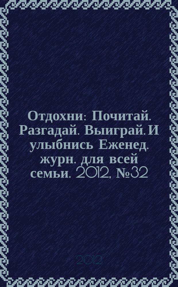 Отдохни : Почитай. Разгадай. Выиграй. И улыбнись Еженед. журн. для всей семьи. 2012, № 32