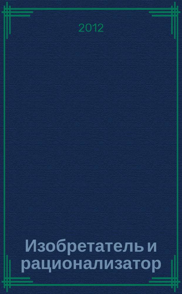 Изобретатель и рационализатор : Ежемес. науч.-техн. и производ.-массовый журн. Орган Оргкомитета Всесоюз. о-ва изобретателей и рационализаторов. 2012, № 7 (751)