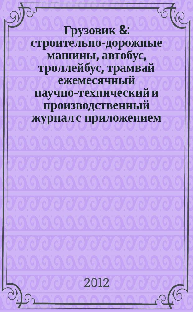 Грузовик & : строительно-дорожные машины, автобус, троллейбус, трамвай ежемесячный научно-технический и производственный журнал с приложением. 2012, № 7