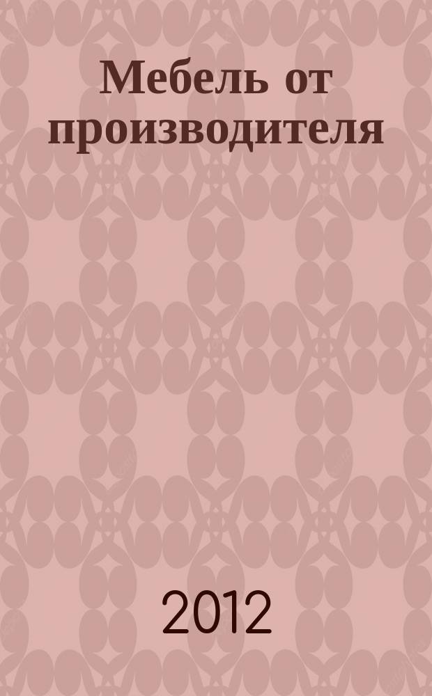 Мебель от производителя : межрегиональное ежемесячное рекламно-информационное издание производителей мебели и предметов интерьера. 2012, № 8 (148)