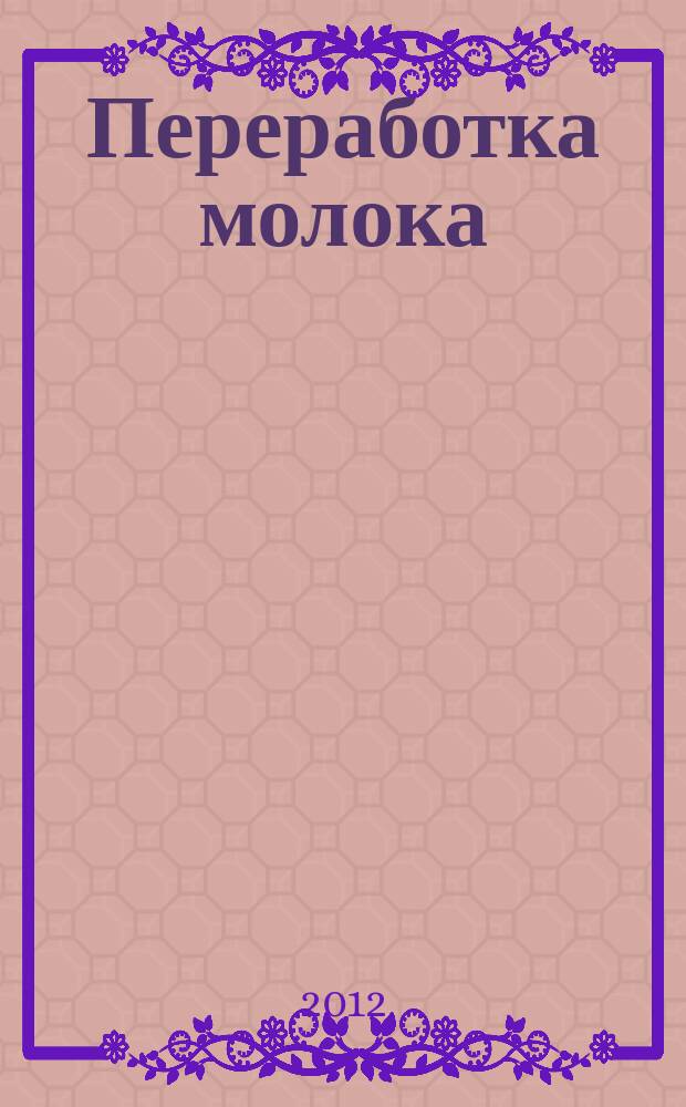 Переработка молока : Технология. Оборуд. Продукция Специализир. информ. бюл. 2012, № 7 (152)