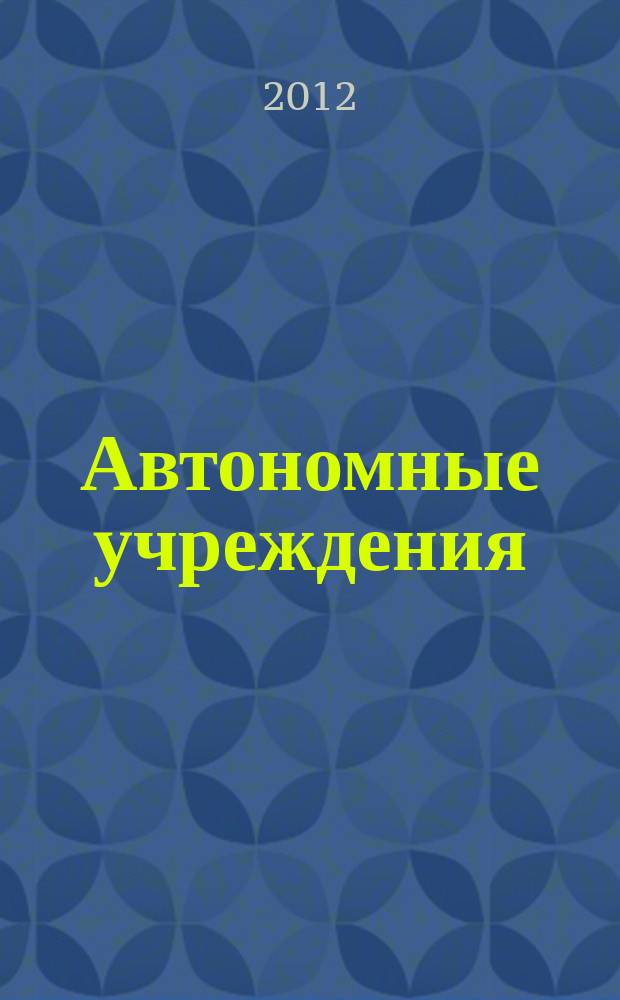 Автономные учреждения : экономика. Налогообложение. Бухгалтерский учет ежемесячный научно-практический журнал для бухгалтера. 2012, № 7