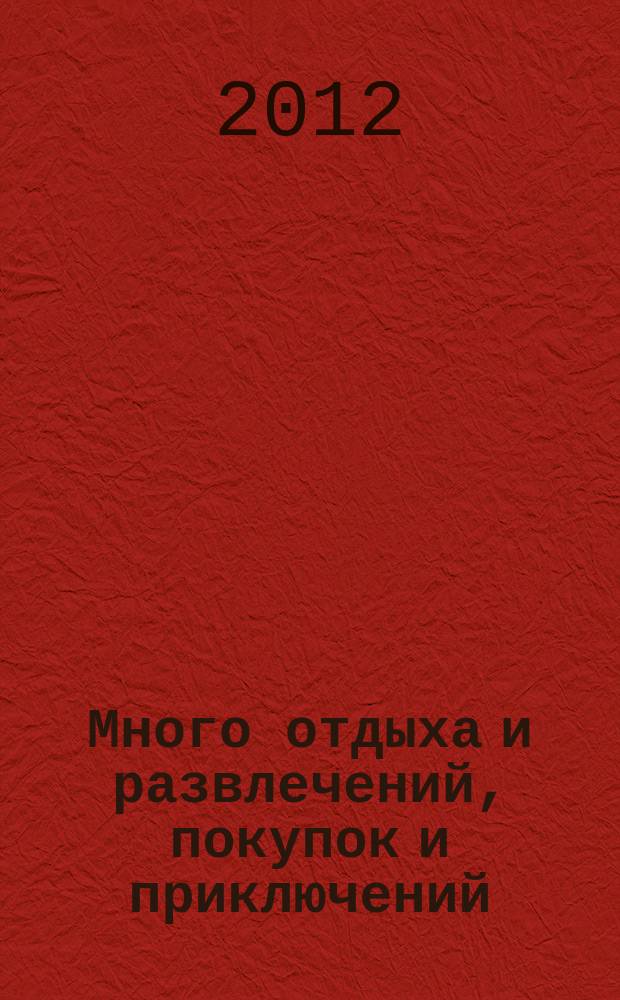 Много отдыха и развлечений, покупок и приключений : рекламно-информационный журнал. 2012, № 13 (76)