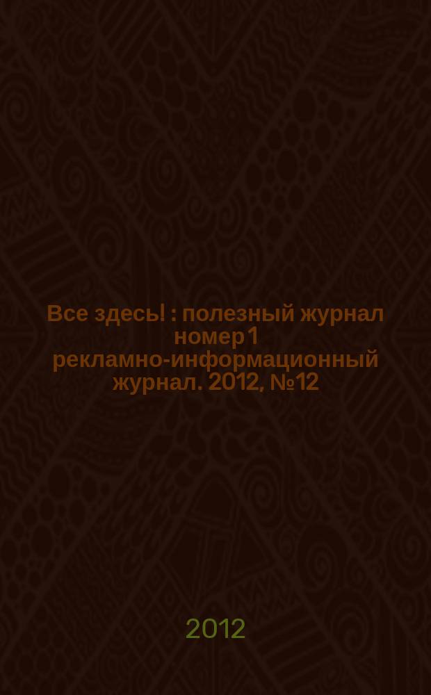 Все здесь ! : полезный журнал номер 1 рекламно-информационный журнал. 2012, № 12 (61)