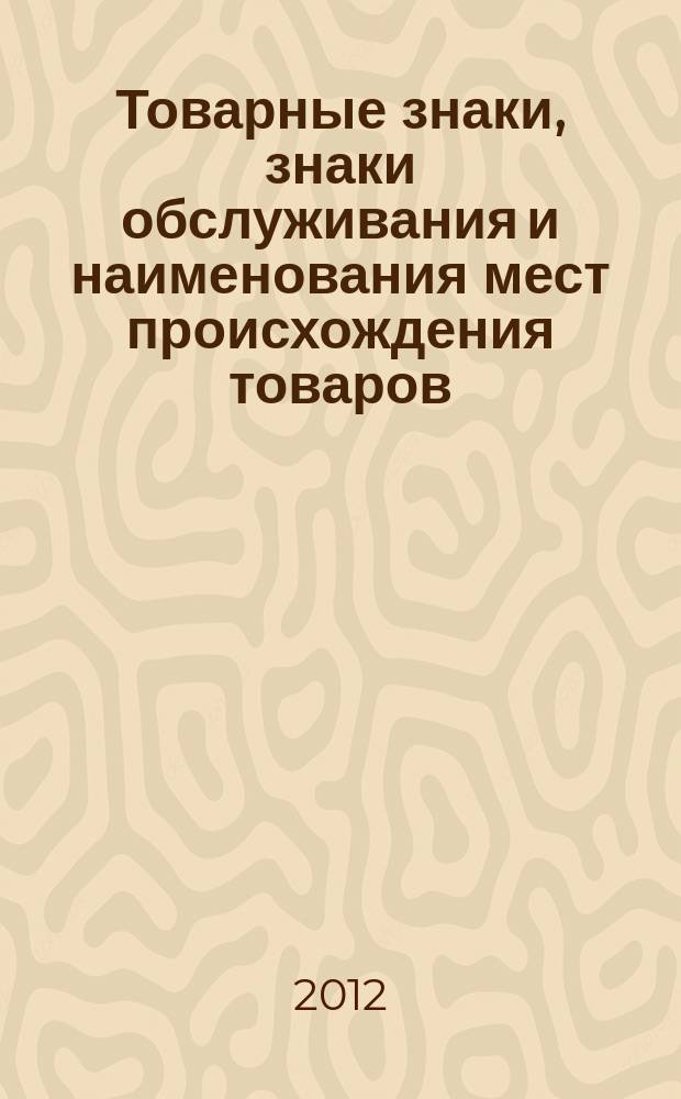 Товарные знаки, знаки обслуживания и наименования мест происхождения товаров : Офиц. бюл. Ком. Рос. Федерации по пат. и товар. знакам. 2012, № 14, ч. 1