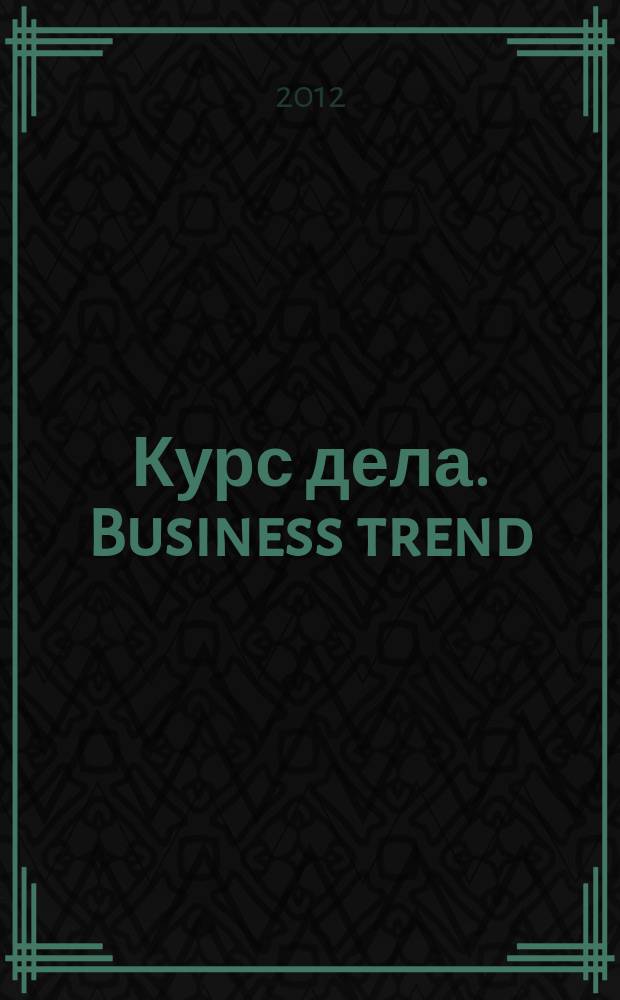 Курс дела. Business trend : рекламно-аналитический журнал. 2012, № 6 (123)