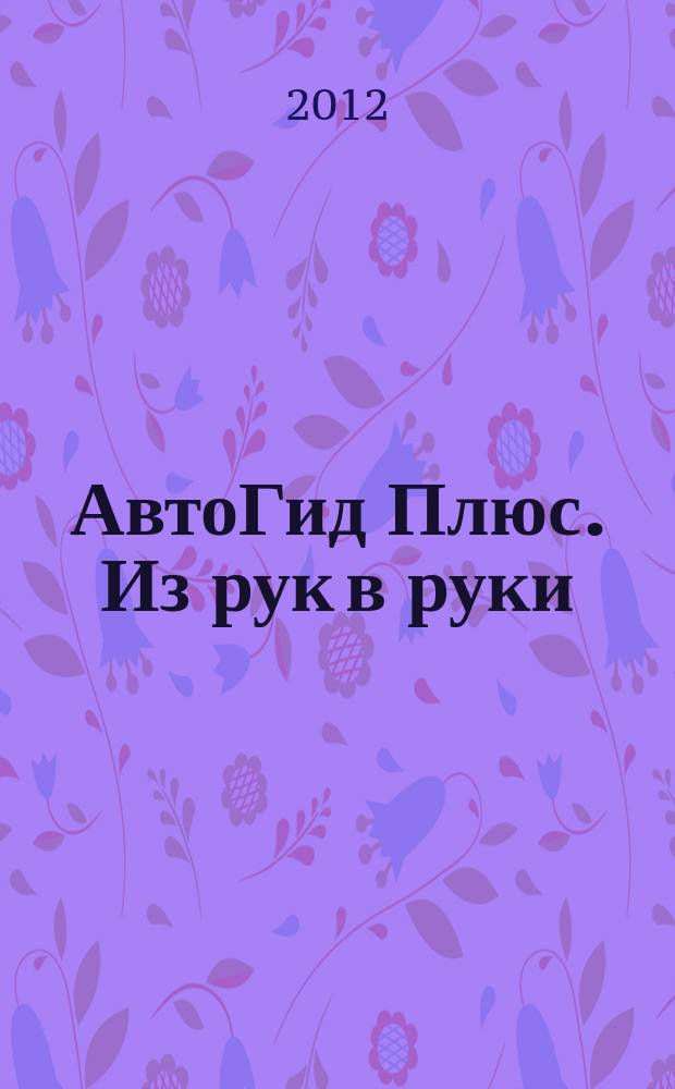 АвтоГид Плюс. Из рук в руки : рекламное еженедельное издание. 2012, № 30 (30)