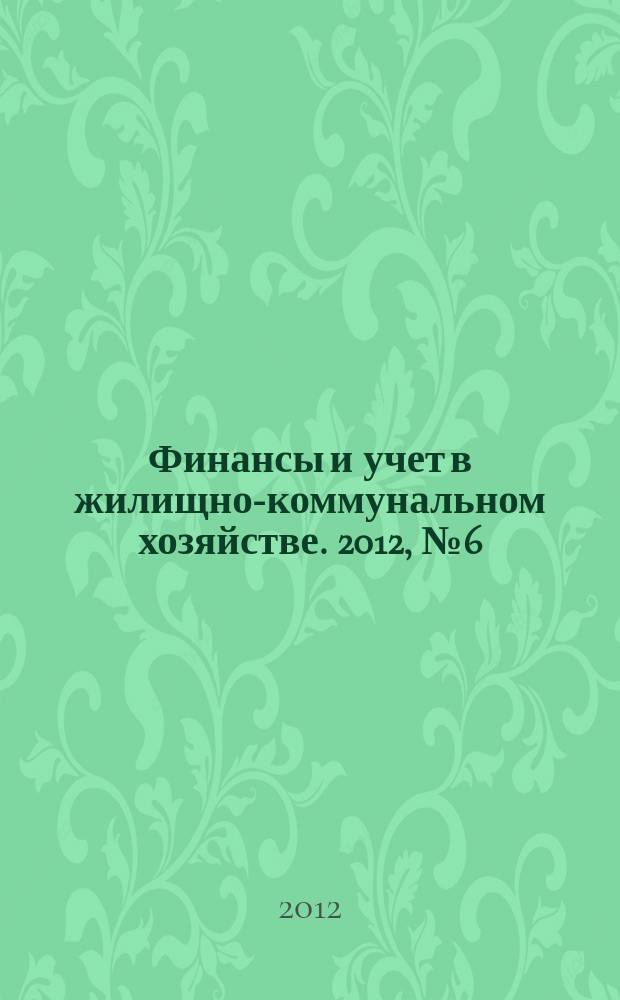 Финансы и учет в жилищно-коммунальном хозяйстве. 2012, № 6 (60)
