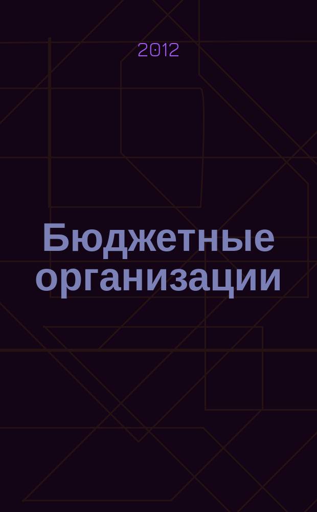 Бюджетные организации : Экономика и учет Ежемес. журн. рук. и гл. бухгалтера. 2012, № 8 (164)