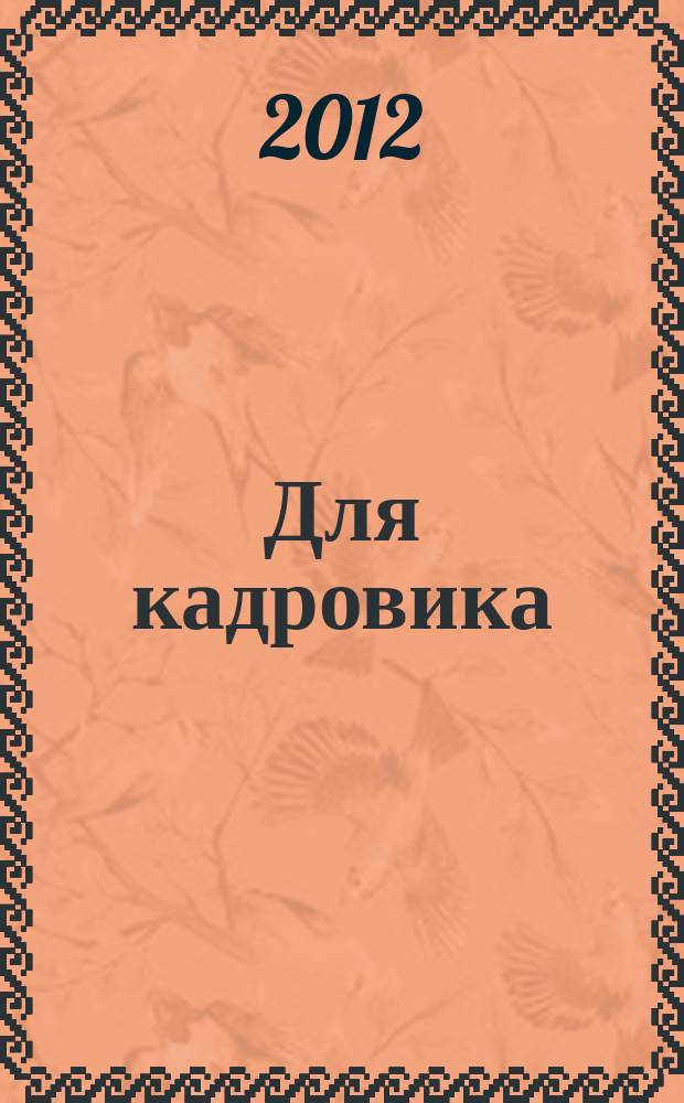 Для кадровика: нормативные акты : приложение к журналу "Справочник кадровика". 2012, № 8