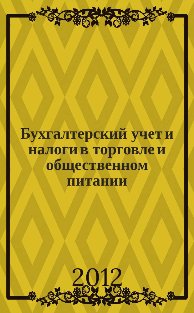 Бухгалтерский учет и налоги в торговле и общественном питании : Ежекварт. журн. 2012, 1 (104)