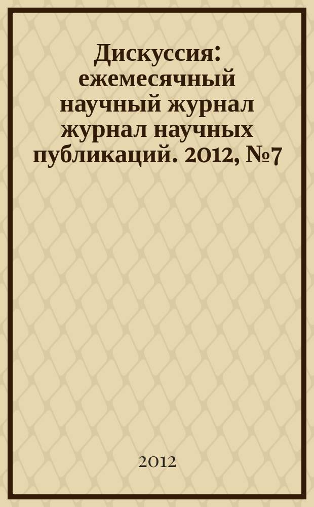 Дискуссия : ежемесячный научный журнал журнал научных публикаций. 2012, № 7 (25)