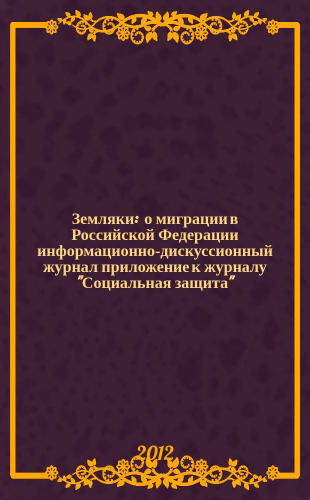 Земляки : о миграции в Российской Федерации информационно-дискуссионный журнал приложение к журналу "Социальная защита". 2012, № 2